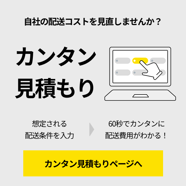 自社の配送コストを見直しませんか？
「カンタン見積もり」
想定される配送条件を入力→60秒でカンタンに配送費用がわかる！