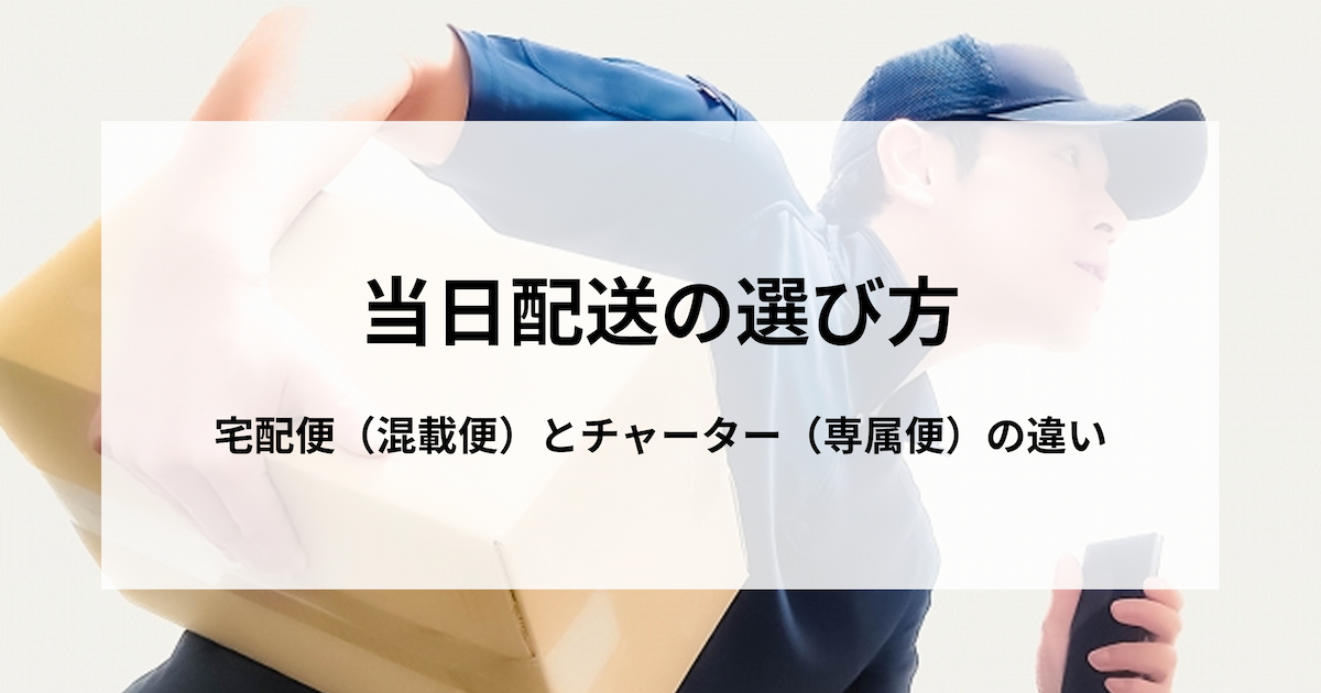 当日配送の選び方｜宅配便（混載便）とチャーター（専属便）の違い